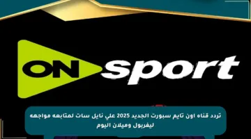 تردد قناة أون تايم سبورت الجديد 2025 على نايل سات لمتابعة مواجهة ليفربول وميلان اليوم